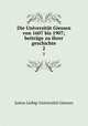 Die Universitt Giessen von 1607 bis 1907; beitrge zu ihrer geschichte. 2, Justus Liebig-Universitat Giessen 