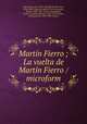 Martin Fierro ; La vuelta de Martin Fierro / microform, Jose Hernandez 