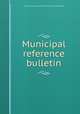 Municipal reference bulletin, Chicago. Municipal reference library. [from old catalog] 