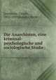 Die Anarchisten, eine kriminal-psychologische und sociologische Studie;, Lombroso, Cesare, 1835-1909,Kurella, Hans 