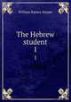 The Hebrew student. 1, William Rainey Harper 