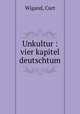 Unkultur : vier kapitel deutschtum, Wigand, Curt 