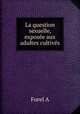 La question sexuelle, exposee aux adultes cultives, A. Forel 