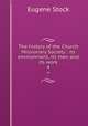 The history of the Church Missionary Society : its environment, its men and its work. 4, Eugene Stock 