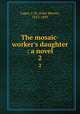The mosaic-worker`s daughter : a novel. 2, Capes, J. M. (John Moore), 1813-1889 