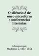 O silencio e de ouro microform : conferencias literarias, Albuquerque, Medeiros e, 1867-1934 