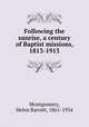 Following the sunrise, a century of Baptist missions, 1813-1913, Montgomery, Helen Barrett, 1861-1934 