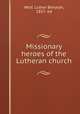 Missionary heroes of the Lutheran church, Wolf, Luther Benaiah, 1857- ed 
