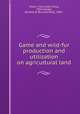 Game and wild-fur production and utilization on agricultural land, Miller, J. Paul (John Paul), 1904-,Powell, Burwell B. (Burwell Britt), 1890- 