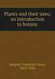 Plants and their uses; an introduction to botany, Sargent, Frederick Leroy, 1863-1928 