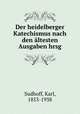 Der heidelberger Katechismus nach den altesten Ausgaben hrsg, Sudhoff, Karl, 1853-1938 