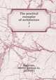 The practical exemplar of architecture. 2, Macartney, Mervyn Edmund, Sir, 1853-1932 