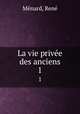 La vie prive des anciens. 1, Rene Menard 