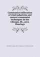 Communist infiltration of vital industries and current communist techniques in the Chicago, Ill., area. Hearings, United States. Congress. House. Committee on Un-American Activities 