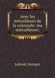 Avec les mitrailleurs de la coloniale: ma mitrailleuse;, Lafond, Georges 