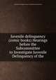Juvenile delinquency (comic books) Hearings before the Subcommittee to Investigate Juvenile Delinquency of the, United States. Congress. Senate. Committee on the Judiciary 