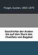 Geschichte der Araber bis auf den Sturz des Chalifats von Bagdad, Gustav Flugel 