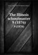 The Illinois schoolmaster. 9 (1876), Gove, Aaron, 1839-1919,Hewett, Edwin C 