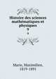 Histoire des sciences mathmatiques et physiques. 9, Marie, Maximilien, 1819-1891 