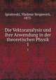 Die Vektoranalysis und ihre Anwendung in der theoretischen Physik. 1, Ignatovski, Vladimir Sergeevich, 1875- 
