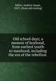 Old school days; a memoir of boyhood, from earliest youth to manhood, including the era of the rebellion, Miller, Andrew James, 1855- [from old catalog] 