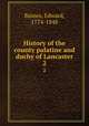 History of the county palatine and duchy of Lancaster. 2, Baines, Edward, 1774-1848 