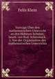 Vortrge ber den mathematischen Unterricht an den Hheren Schulen; bearb. von Rud. Schimmack. 1. Von der Organisation des mathematischen Unterrichts, Felix Klein 