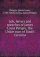 Life, letters and speeches of James Louis Petigru, the Union man of South Carolina, Petigru, James Louis, 1789-1863,Carson, James Petigru 