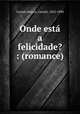 Onde esta a felicidade? : (romance), Castelo Branco, Camilo, 1825-1890 