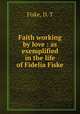 Faith working by love : as exemplified in the life of Fidelia Fiske, Fiske, D. T 