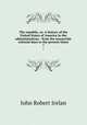 The republic, or, A history of the United States of America in the administrations : from the monarchic colonial days to the present times. 7, Irelan, John Robert 