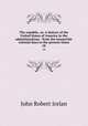 The republic, or, A history of the United States of America in the administrations : from the monarchic colonial days to the present times. 18, Irelan, John Robert 