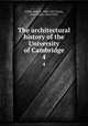 The architectural history of the University of Cambridge. 4, Willis, Robert, 1800-1875,Clark, John Willis, 1833-1910 