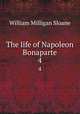 The life of Napoleon Bonaparte. 4, Sloane, William Milligan, 1850-1928 