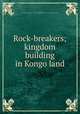 Rock-breakers; kingdom building in Kongo land, Lerrigo, P. H. J. (Peter Hugh James) 1875-1958,Northern Baptist Convention. Board of Education 