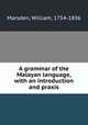 A grammar of the Malayan language, with an introduction and praxis, Marsden, William, 1754-1836 