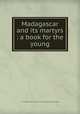 Madagascar and its martyrs : a book for the young, J. L. K,Presbyterian Church in the U.S.A. Board of Publication 
