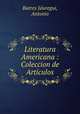 Literatura Americana : Coleccion de Articulos, Batres Ja?uregui 