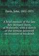 A brief memoir of the late Rev. Richard Davis, of Walworth; with a sketch of the sermon delivered on occasion of his death, Davis, John, 1802-1875 