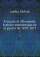 Franais et Allemands, histoire anecdotique de la guerre de 1870-1871. 1, Lonlay, Dick de 