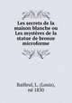 Les secrets de la maison blanche ou Les mysteres de la statue de bronze microforme, Louis Bailleul 