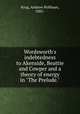 Wordsworth`s indebtedness to Akenside, Beattie and Cowper and a theory of energy in "The Prelude.", Krug, Andrew Hoffman, 1882- 