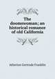 The doomswoman; an historical romance of old California, Atherton Gertrude Franklin 