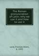 The Roman pronunciation of Latin; why we use it and how to use it, Lord, Frances Ellen, b. 1835 