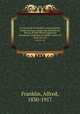 La vie prive D`autrefois: arts et mtiers, modes, moeurs, usages des parisiens du XIIe au XVIIIe sicle d`aprs des documents originaux ou indits: Serie I-II. serie 02 v.04, Franklin, Alfred, 1830-1917 