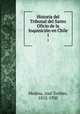 Historia del Tribunal del Santo Oficio de la Inquisicin en Chile. 1, Jose Toribio Medina 