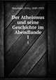 Der Atheismus und seine Geschichte im Abendlande. 1, Mauthner, Fritz, 1849-1923 