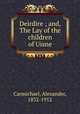 Deirdire ; and, The Lay of the children of Uisne, Carmichael, Alexander, 1832-1912 