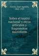 Sobre el teatro nacional y otros articulos y fragmentos microform, Juan Agusti?n Garci?a 