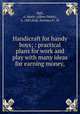 Handicraft for handy boys; : practical plans for work and play with many ideas for earning money,, Hall, A. Neely (Albert Neely), b. 1883,Hall, Norman P., ill 
